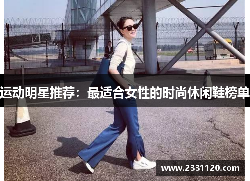 运动明星推荐：最适合女性的时尚休闲鞋榜单